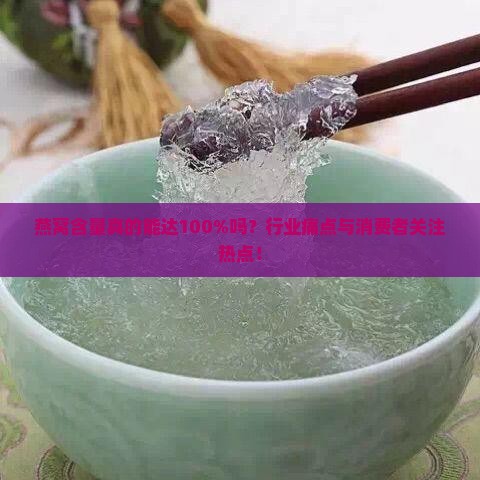 燕窝含量真的能达100%吗？行业痛点与消费者关注热点！