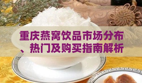 重庆燕窝饮品市场分布、热门及购买指南解析