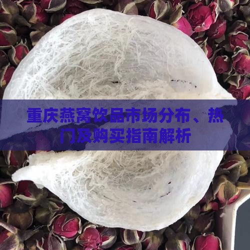 重庆燕窝饮品市场分布、热门及购买指南解析