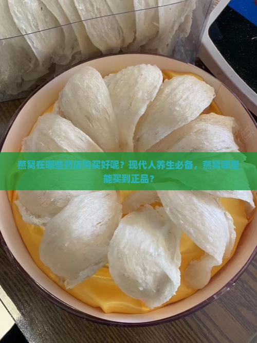 燕窝在哪些药店购买好呢？现代人养生必备，燕窝哪里能买到正品？