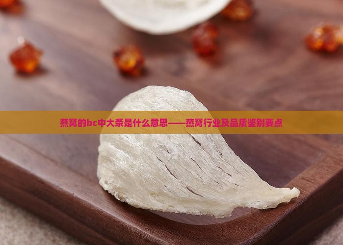 燕窝的bc中大条是什么意思——燕窝行业及品质鉴别要点