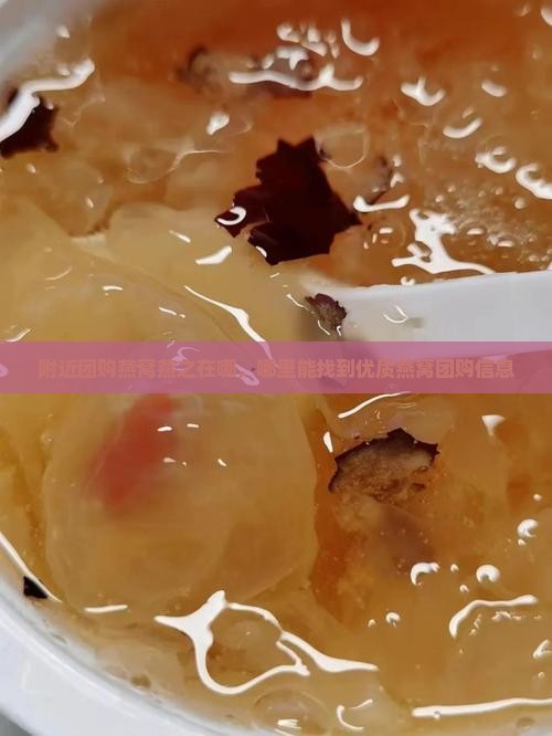 附近团购燕窝燕之在哪，哪里能找到优质燕窝团购信息