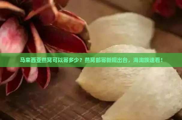 马来西亚燕窝可以寄多少？燕窝邮寄新规出台，海淘族速看！