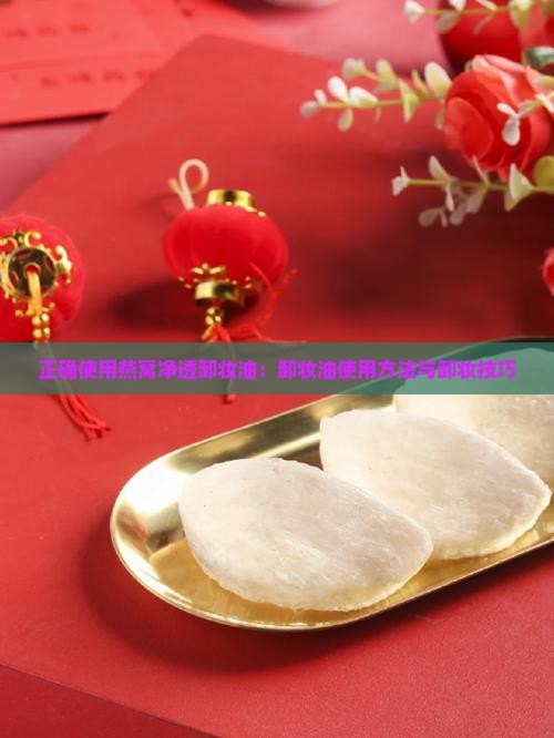 正确使用燕窝净透卸妆油：卸妆油使用方法与卸妆技巧
