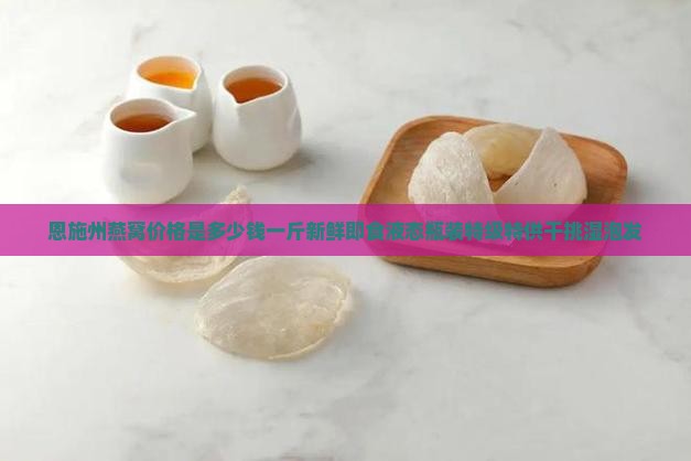 恩施州燕窝价格是多少钱一斤新鲜即食液态瓶装特级特供干挑湿泡发