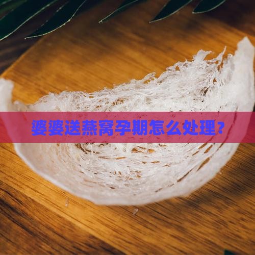 婆婆送燕窝孕期怎么处理？