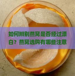如何辨别燕窝是否经过漂白？燕窝选购有哪些注意事项？