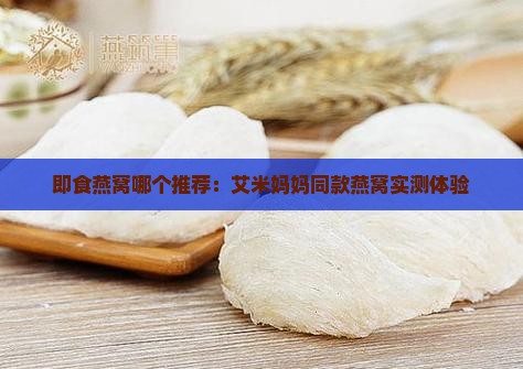 即食燕窝哪个推荐：艾米妈妈同款燕窝实测体验