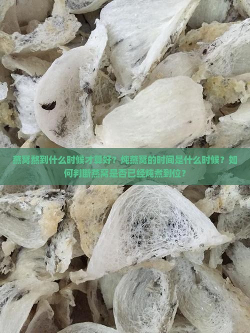 燕窝熬到什么时候才算好？炖燕窝的时间是什么时候？如何判断燕窝是否已经炖煮到位？