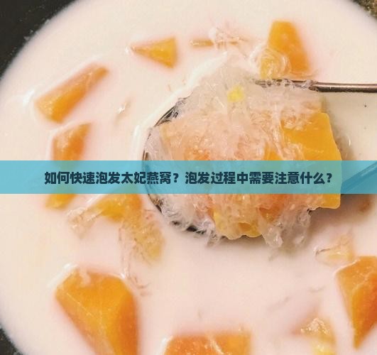 如何快速泡发太妃燕窝？泡发过程中需要注意什么？
