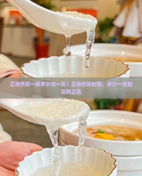 正宗燕窝一般多少钱一克？正宗燕窝价格，多少一克能买到正品