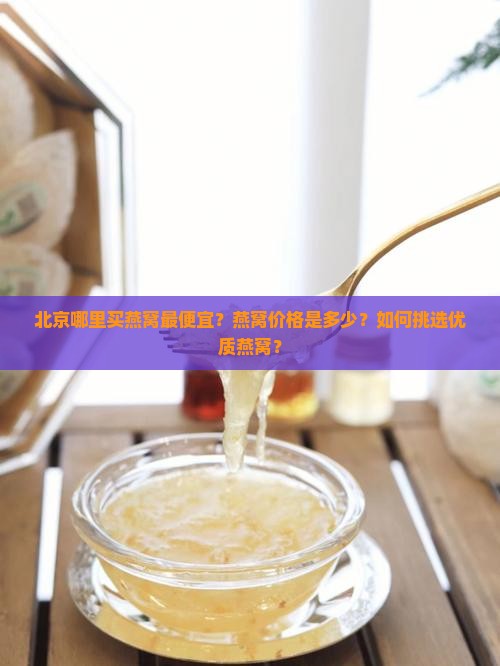 北京哪里买燕窝最便宜？燕窝价格是多少？如何挑选优质燕窝？
