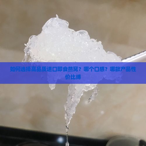 如何选择高品质进口即食燕窝？哪个口感？哪款产品性价比缚
