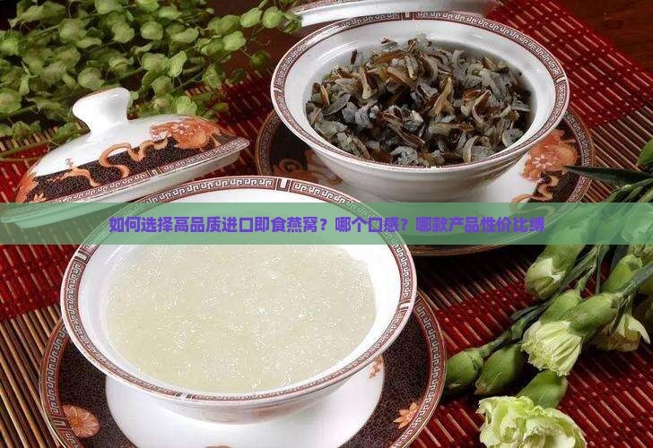 如何选择高品质进口即食燕窝？哪个口感？哪款产品性价比缚