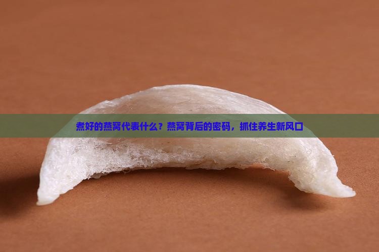 煮好的燕窝代表什么？燕窝背后的密码，抓住养生新风口