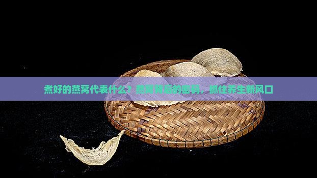 煮好的燕窝代表什么？燕窝背后的密码，抓住养生新风口