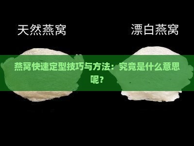 燕窝快速定型技巧与方法：究竟是什么意思呢？