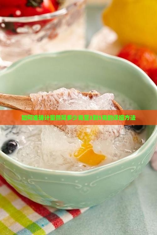 如何准确计量燕窝多少克至3到5克的详细方法