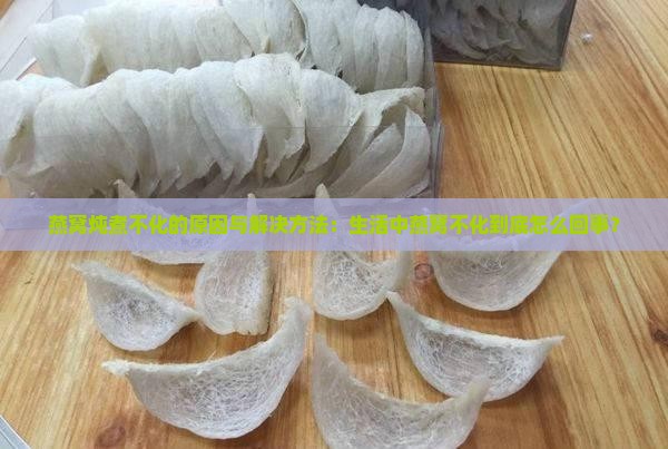 燕窝炖煮不化的原因与解决方法：生活中燕窝不化到底怎么回事？