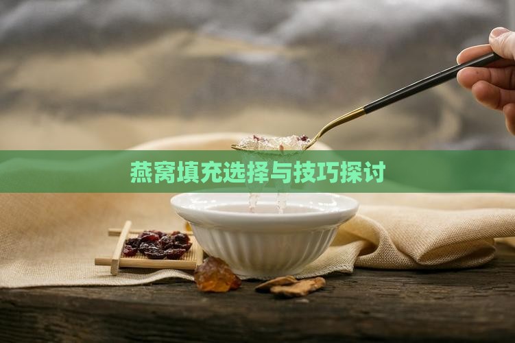 燕窝填充选择与技巧探讨