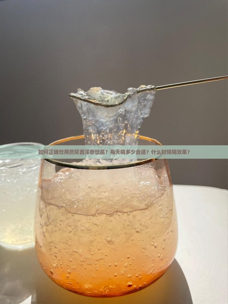 如何正确饮用燕窝西洋参饮品？每天喝多少合适？什么时候喝效果？