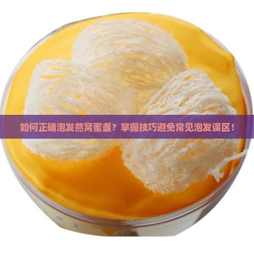 如何正确泡发燕窝蜜盏？掌握技巧避免常见泡发误区！