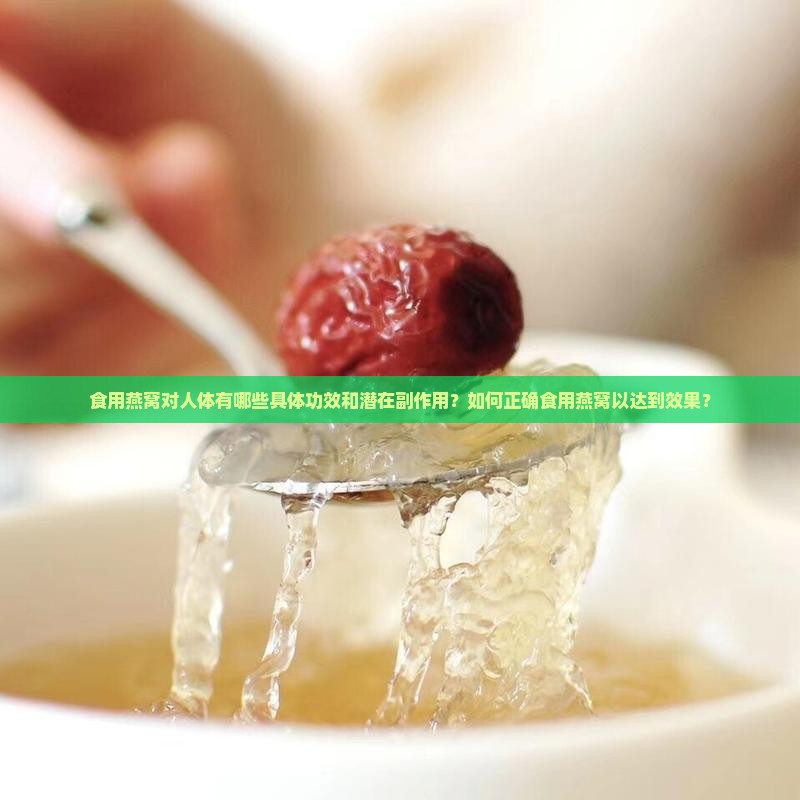 食用燕窝对人体有哪些具体功效和潜在副作用？如何正确食用燕窝以达到效果？