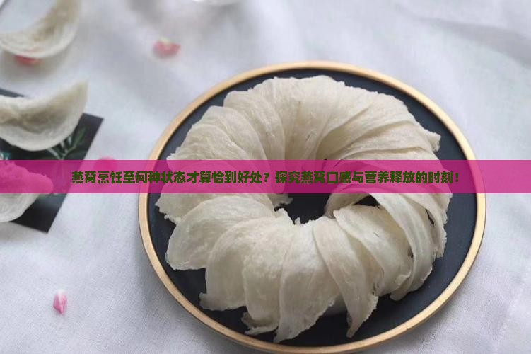 燕窝烹饪至何种状态才算恰到好处？探究燕窝口感与营养释放的时刻！