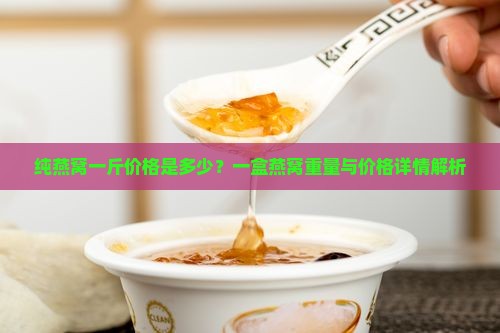 纯燕窝一斤价格是多少？一盒燕窝重量与价格详情解析