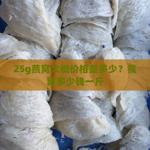 25g燕窝大概价格是多少？燕窝多少钱一斤