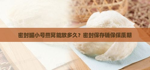 密封罐小号燕窝能放多久？密封保存确保保质期