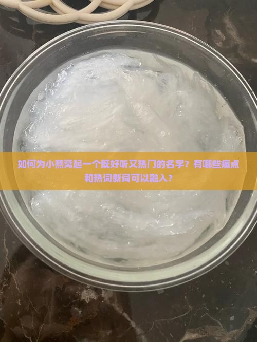 如何为小燕窝起一个既好听又热门的名字？有哪些痛点和热词新词可以融入？