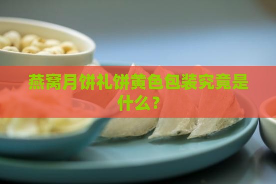 燕窝月饼礼饼黄色包装究竟是什么？