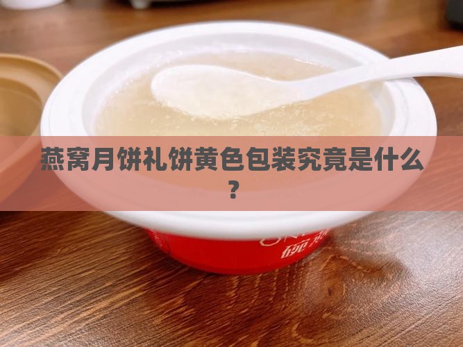 燕窝月饼礼饼黄色包装究竟是什么？