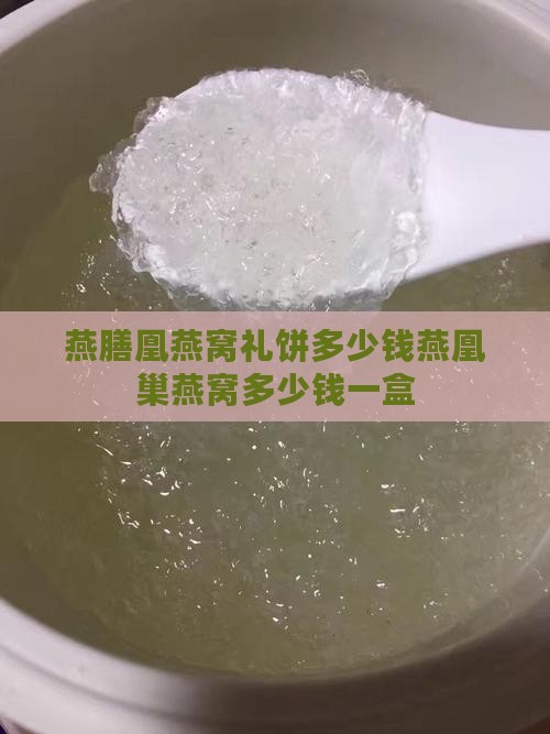燕膳凰燕窝礼饼多少钱燕凰巢燕窝多少钱一盒
