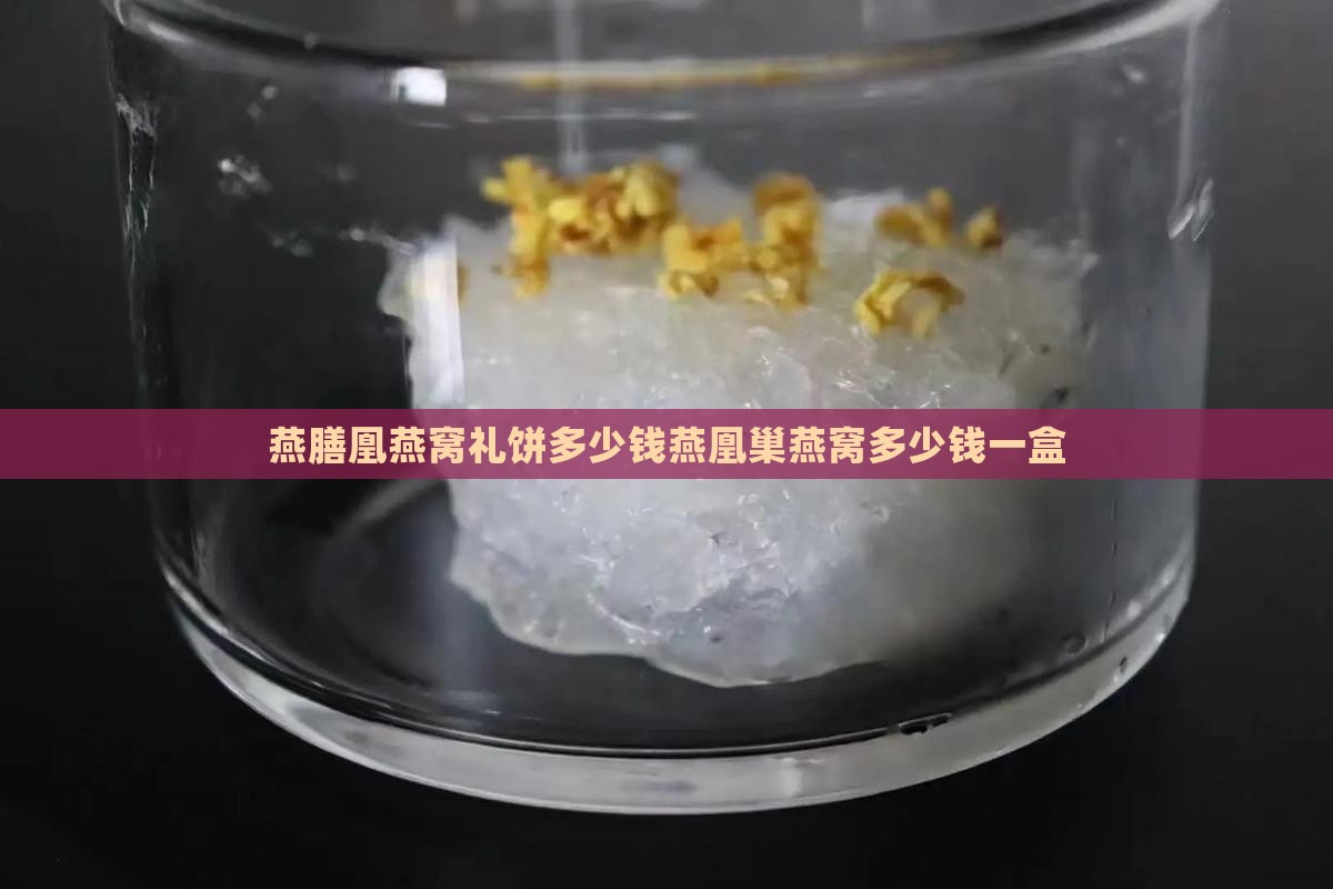 燕膳凰燕窝礼饼多少钱燕凰巢燕窝多少钱一盒