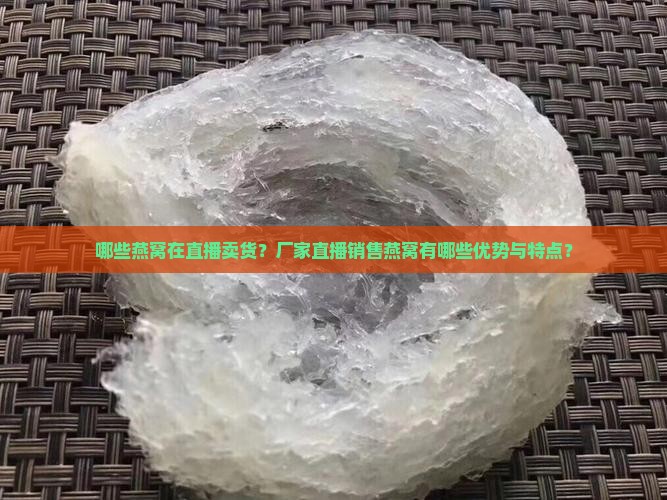 哪些燕窝在直播卖货？厂家直播销售燕窝有哪些优势与特点？