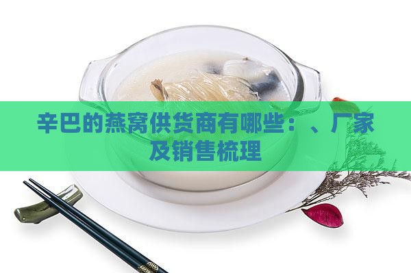 辛巴的燕窝供货商有哪些：、厂家及销售梳理