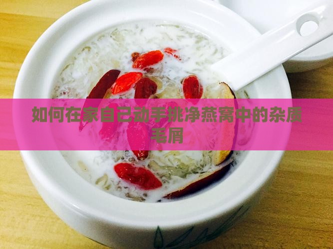 如何在家自己动手挑净燕窝中的杂质毛屑