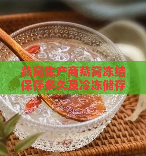 燕窝生产商燕窝冻结保存多久及冷冻储存方法