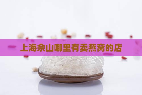 上海佘山哪里有卖燕窝的店