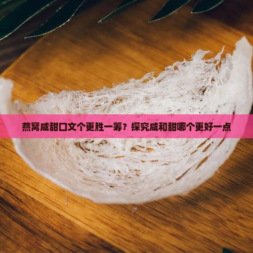 燕窝咸甜口文个更胜一筹？探究咸和甜哪个更好一点
