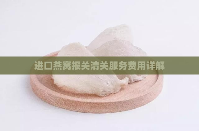 进口燕窝报关清关服务费用详解