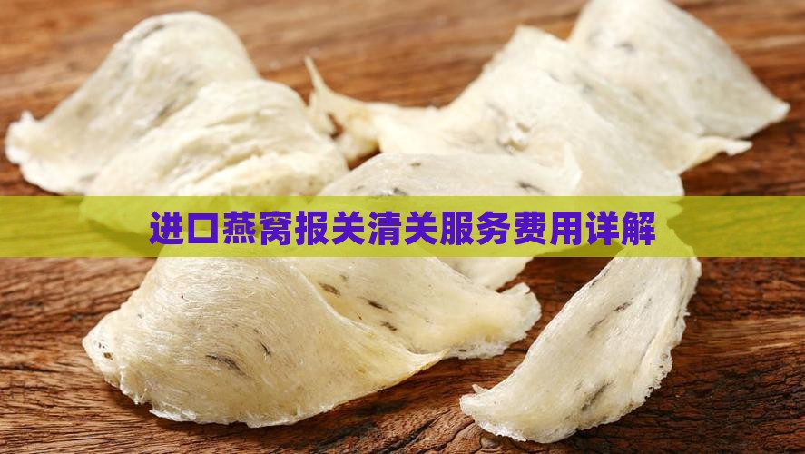 进口燕窝报关清关服务费用详解
