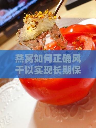 燕窝如何正确风干以实现长期保存