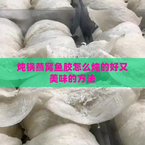炖锅燕窝鱼胶怎么炖的好又美味的方法