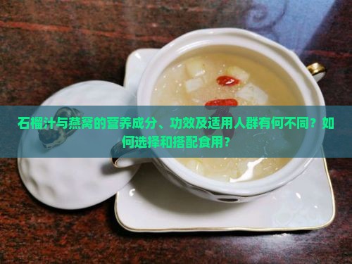 石榴汁与燕窝的营养成分、功效及适用人群有何不同？如何选择和搭配食用？