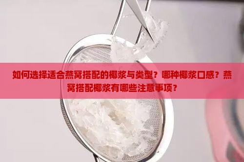 如何选择适合燕窝搭配的椰浆与类型？哪种椰浆口感？燕窝搭配椰浆有哪些注意事项？