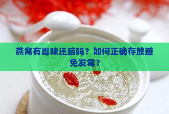 燕窝有霉味还脑吗？如何正确存放避免发霉？