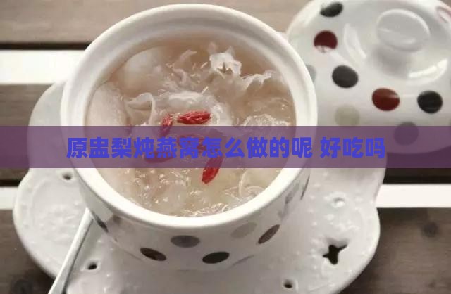 原盅梨炖燕窝怎么做的呢 好吃吗